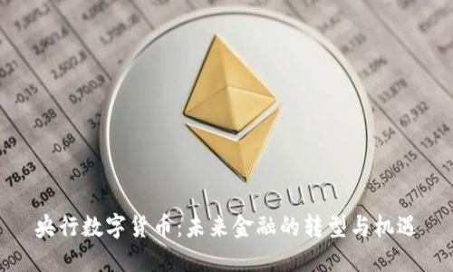 央行数字货币:未来金融的转型与机遇