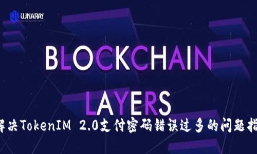解决TokenIM 2.0支付密码错误过多的问题指南