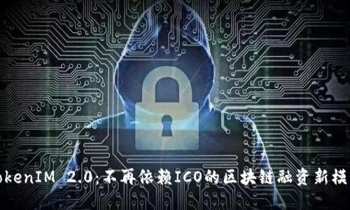 TokenIM 2.0:不再依赖ICO的区块链融资新模式
