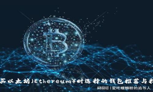 购买以太坊(Ethereum)时选择的钱包推荐与指南