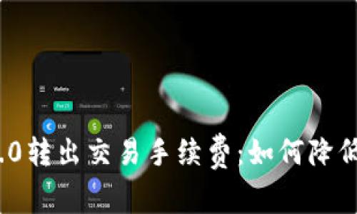 了解Tokenim 2.0转出交易手续费:如何降低成本并交易体验