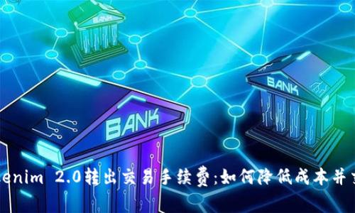 了解Tokenim 2.0转出交易手续费:如何降低成本并交易体验