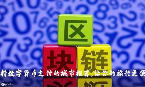 支持数字货币支付的城市推荐,让你的旅行更便利