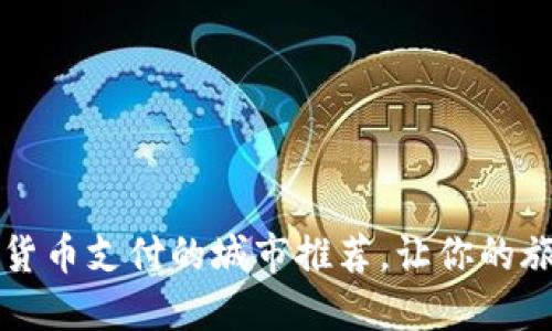 支持数字货币支付的城市推荐,让你的旅行更便利