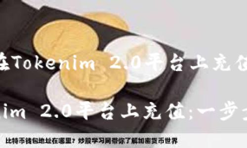 Title: 如何在Tokenim 2.0平台上充值：一步步指南

如何在Tokenim 2.0平台上充值：一步步指南