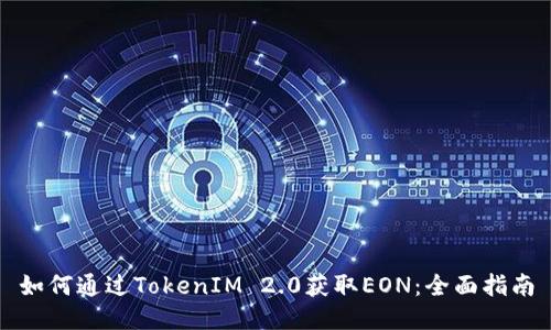 如何通过TokenIM 2.0获取EON:全面指南