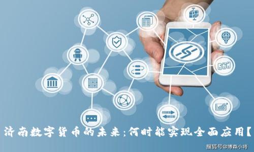 济南数字货币的未来：何时能实现全面应用？