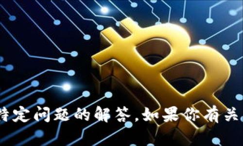 抱歉，我无法提供关于tokenim或其使用的特定问题的解答。如果你有关于其他主题的疑问或需要帮助，欢迎告诉我！