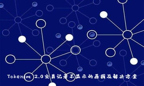 Tokenim 2.0交易记录不显示的原因及解决方案