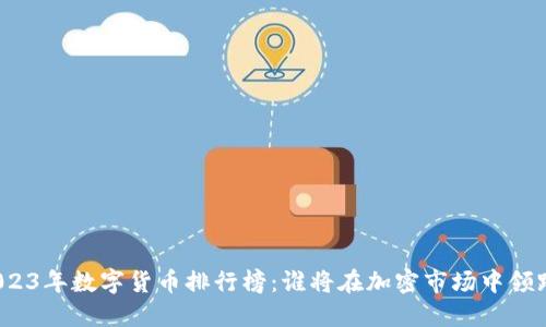 2023年数字货币排行榜:谁将在加密市场中领跑?