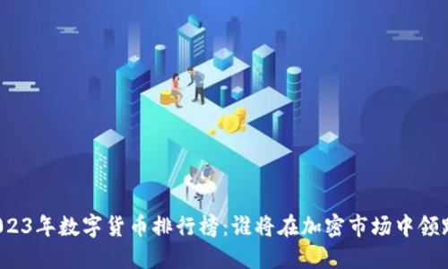 2023年数字货币排行榜:谁将在加密市场中领跑?