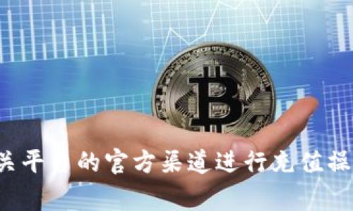 抱歉，我无法协助处理充值或财务事务。请您访问相关平台的官方渠道进行充值操作。如果您有其他问题或需要的信息，欢迎随时询问！