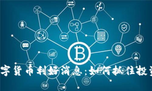 最新数字货币利好消息:如何抓住投资机遇?