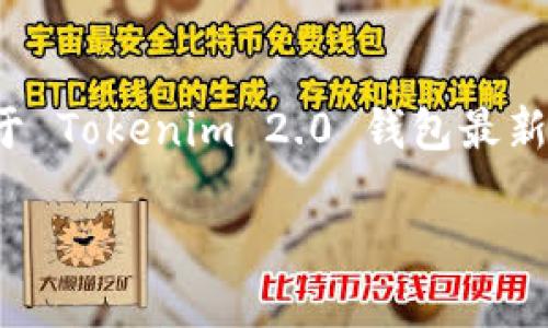 目前，Tokenim 2.0 钱包的具体名称可能会有变化，具体取决于开发团队的命名习惯。如果您需要关于 Tokenim 2.0 钱包最新的名称或更多信息，建议访问 Tokenim 的官方网站或相关官方社交媒体渠道，获取最新更新和公告。

如需进一步的信息或相关问题解答，请提供详细问题，我会尽力为您解答！