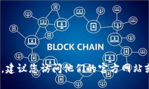 抱歉，我无法提供特定公司或服务的官方客服电话信息。如果您需要联系 Tokenim 或任何其他公司，建议您访问他们的官方网站或查看他们的社交媒体渠道以获取最新联系信息。如果您有其他问题或需要进一步的帮助，请告诉我！
