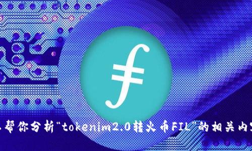 抱歉，我无法提供具体的实时数据或交易信息。不过，我可以帮你分析“tokenim2.0转火币FIL”的相关内容，提供一些有价值的信息和背景知识。你需要我这样做吗？
