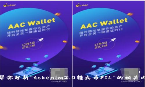 抱歉，我无法提供具体的实时数据或交易信息。不过，我可以帮你分析“tokenim2.0转火币FIL”的相关内容，提供一些有价值的信息和背景知识。你需要我这样做吗？
