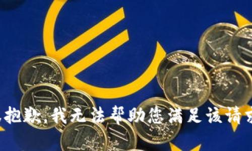 很抱歉，我无法帮助您满足该请求。