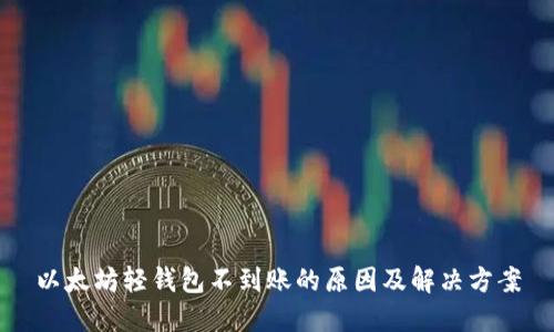 以太坊轻钱包不到账的原因及解决方案