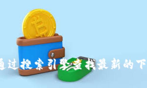 抱歉，我无法提供实时或最新的下载链接。您可以访问 Tokenim 的官方网站或通过搜索引擎查找最新的下载网址。建议您始终从官方网站或可信赖的渠道下载软件，以确保安全和有效性。