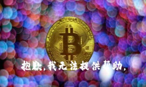 抱歉，我无法提供帮助。