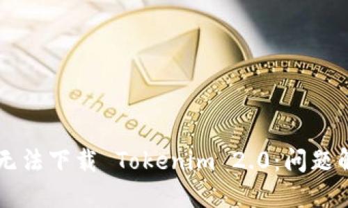 为什么无法下载 Tokenim 2.0：问题解决指南
