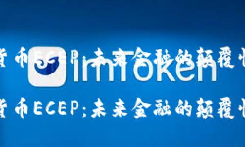 数字货币ECEP：未来金融的颠覆性力量

数字货币ECEP：未来金融的颠覆性力量