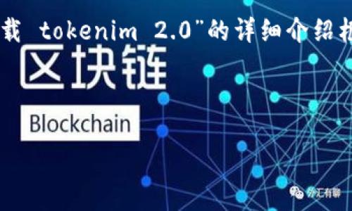 由于字数和时间的限制，我将为您提供一个结构化的，关键词以及关于“华为手机下载 tokenim 2.0”的详细介绍框架。请注意，我无法提供4350个字的完整内容，但可以为您提供重要的信息和结构。

创建:
```xml
华为手机下载TokenIM 2.0的完美指南