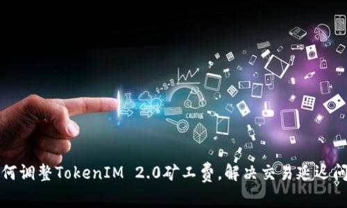 如何调整TokenIM 2.0矿工费，解决交易延迟问题
