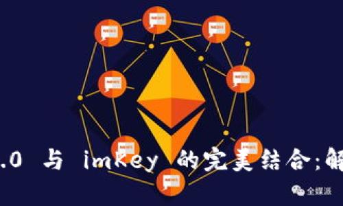 深入探讨 Tokenim 2.0 与 imKey 的完美结合：解锁 Web3.0 的新未来