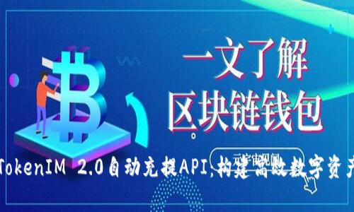 深度解析TokenIM 2.0自动充提API：构建高效数字资产管理系统