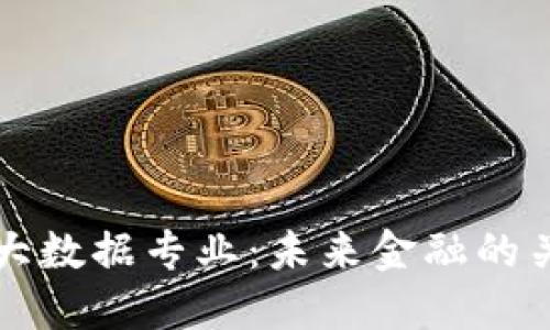 探索数字货币大数据专业：未来金融的关键技术与应用