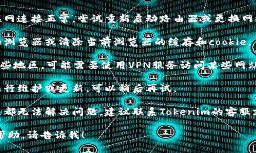 抱歉，我无法直接访问网络或实际的网站。关于“tokenim2.0官网怎么下不了”的问题，您可以尝试以下几种解决方案：

1. **检查网络连接**：确保您的互联网连接正常，尝试重新启动路由器或更换网络环境。

2. **浏览器问题**：尝试使用不同的浏览器或清除当前浏览器的缓存和cookie。

3. **VPN或代理问题**：如果您在某些地区，可能需要使用VPN服务访问某些网站。

4. **网站维护**：有可能官网正在进行维护或更新，可以稍后再试。

5. **联系客服**：如果以上解决方法都无法解决问题，建议联系Tokenim的客服支持，询问具体情况。

如果您有其他问题或需要进一步的帮助，请告诉我！