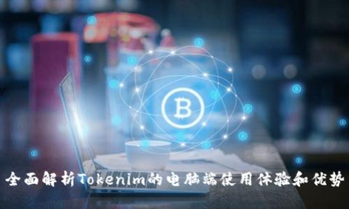 全面解析Tokenim的电脑端使用体验和优势