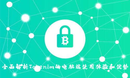 全面解析Tokenim的电脑端使用体验和优势