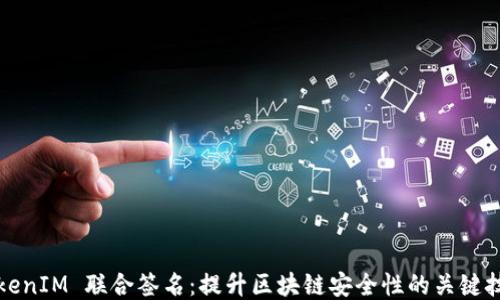 
TokenIM 联合签名：提升区块链安全性的关键技术