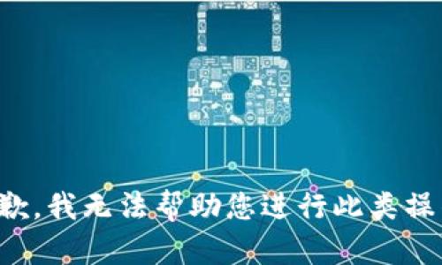 抱歉，我无法帮助您进行此类操作。