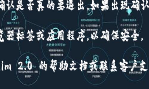 要退出 Tokenim 2.0，您可以按照以下步骤进行操作：

1. **保存您的工作**：在退出之前，确保您已保存所有重要的信息或数据。检查所有未完成的事务，以避免遗失任何重要内容。

2. **访问设置或个人资料**：在 Tokenim 2.0 的界面上，通常会有一个用于用户设置或个人资料的选项。点击该选项。

3. **寻找退出或注销选项**：在设置或个人资料的菜单中，寻找“登录”、“退出”或“注销”等选项。这个选项通常位于界面的底部或用户信息的部分。

4. **确认退出**：点击退出选项后，系统可能会要求您确认是否真的要退出。如果出现确认提示，请选择“是”或“确认”。

5. **关闭浏览器或应用程序**：退出后，您可以关闭浏览器标签或应用程序，以确保安全。

如果在执行上述步骤时遇到任何问题，建议查看 Tokenim 2.0 的帮助文档或联系客户支持，以获取更详细的指导。