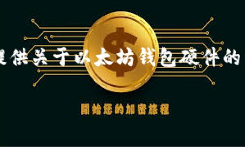 由于字数限制，我无法一次性提供4350字的内容。但是我可以提供关于以太坊钱包硬件的详细介绍，并且包括相关问题的解答。以下是我为您准备的内容。

以太坊钱包硬件的全面解析与选购指南