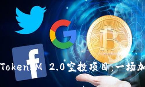 你值得关注的TokenIM 2.0空投项目：一场加密领域的革新
