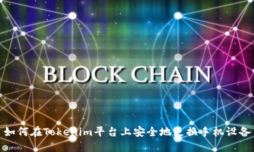 如何在Tokenim平台上安全地更换手机设备