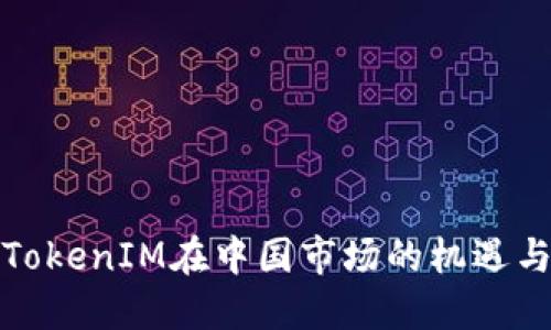 探索TokenIM在中国市场的机遇与挑战