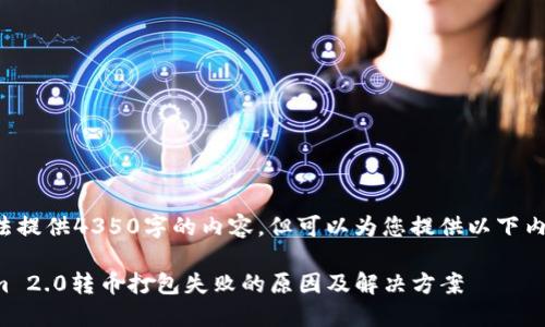 自己无法提供4350字的内容，但可以为您提供以下内容概述。

Tokenim 2.0转币打包失败的原因及解决方案