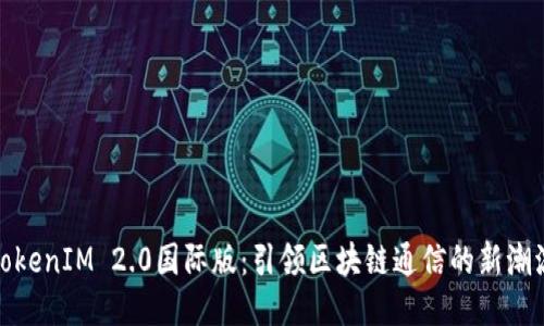 TokenIM 2.0国际版：引领区块链通信的新潮流