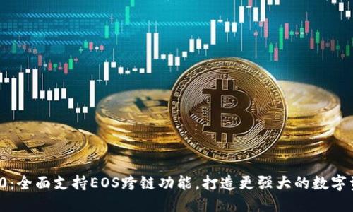 TokenIM 2.0：全面支持EOS跨链功能，打造更强大的数字资产管理平台