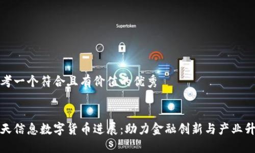 思考一个符合且有价值的优秀

:
南天信息数字货币进展：助力金融创新与产业升级