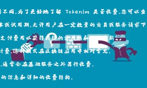 使用 Tokenim 的费用情况可能会因其具体的服务计划和使用条款而有所不同。为了更好地了解 Tokenim 是否收费，您可以查看其官方网站或相关的用户文档，以下是一些常见情况和可能的收费模式：

1. **基础服务和免费试用**: 很多区块链和加密服务平台会提供基础版本或试用期，允许用户在一定数量的交易或服务请求下免费使用一段时间。

2. **订阅模式**: 一些平台可能采用月订阅制或年订阅制，用户需要定期支付费用以获得持续的使用权和服务更新。

3. **按需计费**: 根据用户的实用程度，按交易量或使用API的次数进行计费，这种模式在区块链应用中相对常见。

4. **增值服务**: 如额外的存储空间、定制化功能或更高的服务优先级等，通常会在基础服务之外另行收费。

如果您对 Tokenim 的具体费用感兴趣，建议您访问其官方网站，获取最新的信息和详细的收费结构。