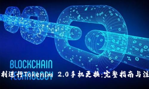 如何顺利进行Tokenim 2.0手机更换：完整指南与注意事项