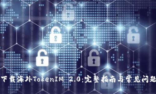 如何下载海外TokenIM 2.0：完整指南与常见问题解答