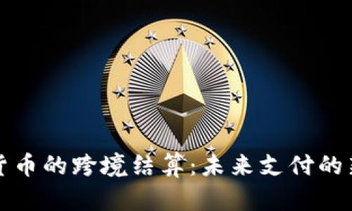 数字货币的跨境结算：未来支付的新方式